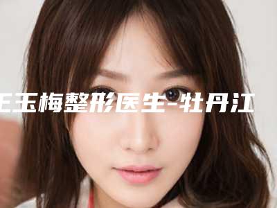 王玉梅整形医生-牡丹江亮颜医疗美容门诊部王玉梅医生自体脂肪注射移植术私立价格超亲民