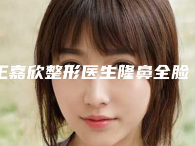 王嘉欣整形医生隆鼻全脸脂肪填充私立医美专家也有靠谱-秦皇岛市第一医院烧伤美容科