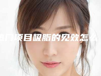 热门项目吸脂的见效怎么样呢