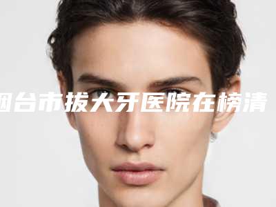 烟台市拔大牙医院在榜清单服务如何(莱阳市泉云口腔门诊部点赞超过公立)
