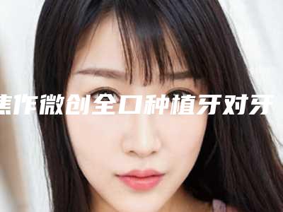 焦作微创全口种植牙对牙齿有什么伤害吗