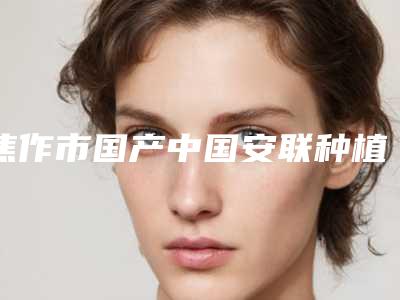 焦作市国产中国安联种植牙医生排名top10强重点介绍-焦作市国产中国安联种植牙口腔医生