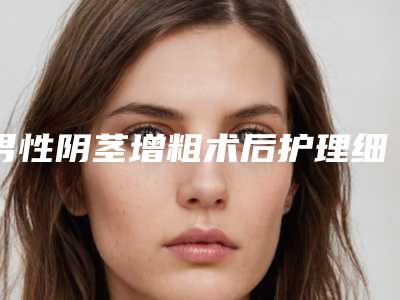 男性阴茎增粗术后护理细节