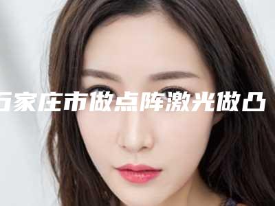 石家庄市做点阵激光做凸疤好的医院(石家庄天府医知美美容问题皮肤修复专营店供你选择)