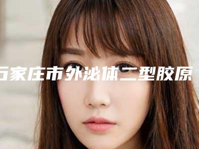 石家庄市外泌体二型胶原蛋白填充整形医院(石家庄冀美医疗美容门诊部技术上深有造诣)