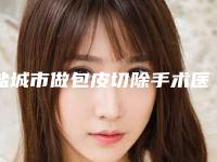 盐城市做包皮切除手术医生排名榜TOP10强公立私立对比-盐城市郑晨超整形医生