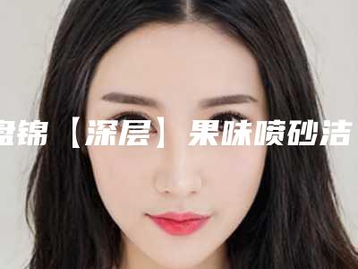 盘锦【深层】果味喷砂洁牙美容手术失败修复多少钱