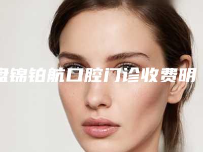 盘锦铂航口腔门诊收费明细正规官方2025-附烤瓷冠(单颗)案例