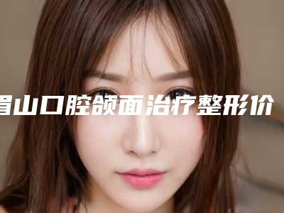 眉山口腔颌面治疗整形价格要多少钱