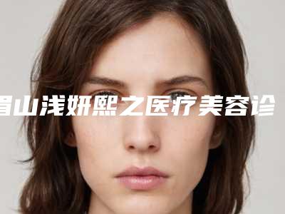 眉山浅妍熙之医疗美容诊所整形价格价位表竟火热曝光-鼻子太田痣治疗案例