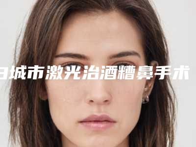 白城市激光治酒糟鼻手术医院哪家-白城市吉美汇医疗整形美容诊所成为前三甲