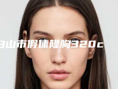 白山市假体隆胸320cc医院-白山馨鑫医疗美容整形门诊实力口碑并存
