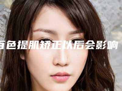 百色提肌矫正以后会影响怀孕吗