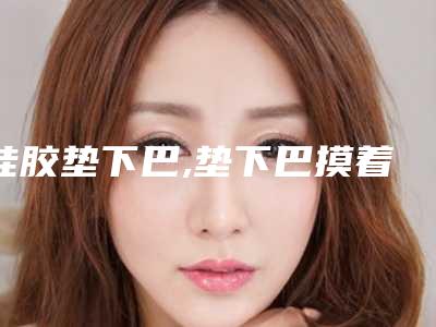 硅胶垫下巴,垫下巴摸着衔接不好