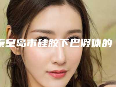 秦皇岛市硅胶下巴假体的医院-秦皇岛韩博仕医疗美容诊所实力遥遥领先_列前三