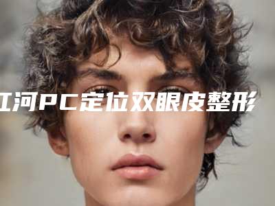红河PC定位双眼皮整形针对的人群有哪些
