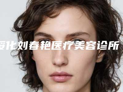 绥化刘春艳医疗美容诊所c8治疗黄褐斑术需要花多少