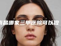 南昌哪家三甲医院可以做冷冻祛疤？