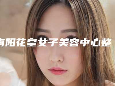 南阳花皇女子美容中心整形价格表(费用)新版火爆上线-做手臂脱毛案例