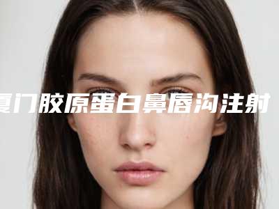 厦门胶原蛋白鼻唇沟注射除皱-厦门思明脸博士整形外科门诊部有限公司