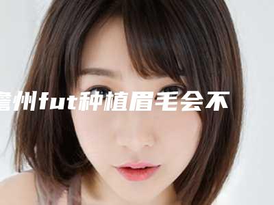 儋州fut种植眉毛会不会影响正常工作