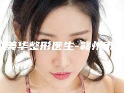 公美华整形医生-赣州市赣南医学院第一附属医院整形美容科公美华医师选择这些医生更放心