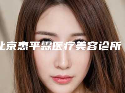 北京惠平霖医疗美容诊所价格(价目)表附2025清单附痘疤印去除案例