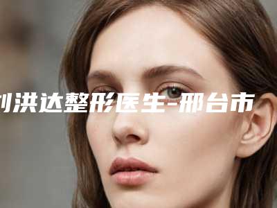 刘洪达整形医生-邢台市刘洪达医生韩式动感丰胸私立医美价格更到位