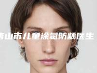 唐山市儿童涂氟防龋医生排名榜前十实测-唐山市窦旭菲口腔医生
