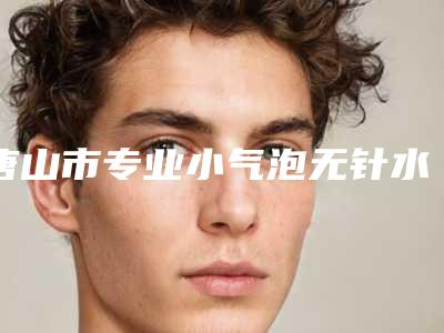 唐山市专业小气泡无针水光医生好的哪些医生-唐山市正冬学整形医生