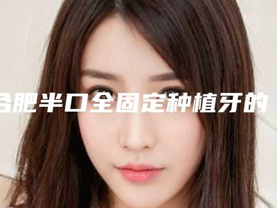 合肥半口全固定种植牙的过程及禁忌人群