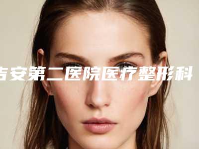 吉安第二医院医疗整形科,吉安市二院全切双眼皮整形美容科你比较喜欢哪一家