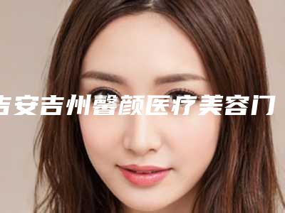 吉安吉州馨颜医疗美容门诊部价目表项目2025版附光子嫩肤去除胎记案例
