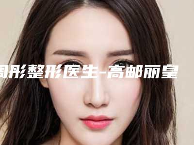 周彤整形医生-高邮丽皇医疗美容诊所周彤医师高分口碑专家推荐