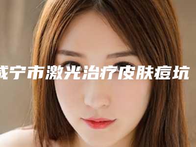 咸宁市激光治疗皮肤痘坑价格(价目)附2025(近6个月均价为:1610元)
