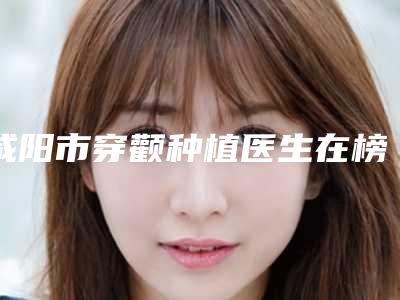 咸阳市穿颧种植医生在榜清单前五推荐收藏-咸阳市陈小瑾口腔医生