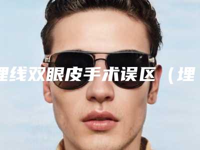 埋线双眼皮手术误区(埋线和割双眼皮的利弊)