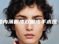 国内薄眼皮双眼皮手术医院排行榜：薄眼皮双眼皮手术医院前50强专业机构上线