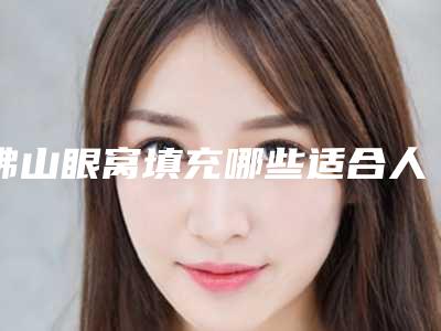 佛山眼窝填充哪些适合人群