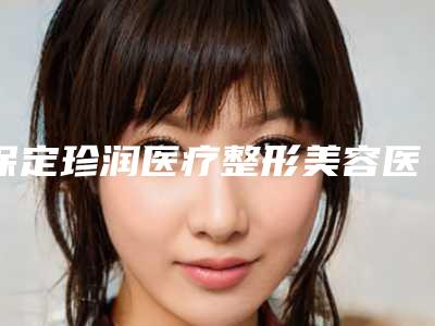 保定珍润医疗整形美容医院,保定宝特医疗美容诊所哪个技术更上一楼