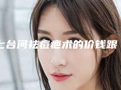 七台河祛痘疤术的价钱跟风险,七台河祛痘疤价格大概多少价格