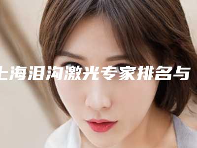 上海泪沟激光专家排名与双眼皮手术费用概览!