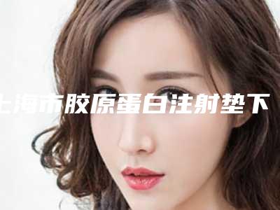 上海市胶原蛋白注射垫下巴医院好哪家好-上海交通大学附属第一人民医院松江南院是技术好的大咖哦