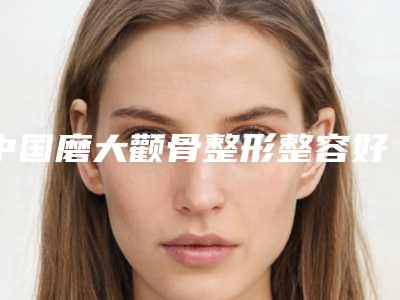 中国磨大颧骨整形整容好的医院:磨大颧骨整形整容医院50强1v1点评