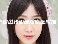 中国激光面部溶脂医院推荐：激光面部溶脂医院前50名年度汇集