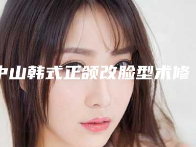 中山韩式正颌改脸型术修复费用-中山韩式正颌改脸型术的价格受哪些因素的影响