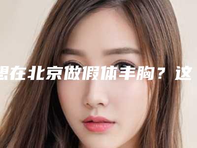 想在北京做假体丰胸?这份公立专科医院排名不容错过!