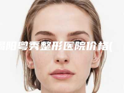 揭阳粤秀整形医院价格(价目)表优惠巨献附韩式无痕双眼皮案例