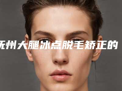 抚州大腿冰点脱毛矫正的后遗症