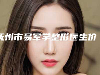 抚州市易军学整形医生价格(价目)表已发布